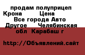 продам полуприцеп Крона 1997 › Цена ­ 300 000 - Все города Авто » Другое   . Челябинская обл.,Карабаш г.